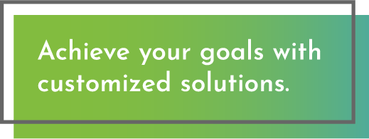 Achieve your goals with customized solutions.